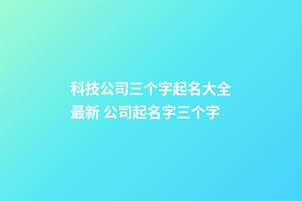 科技公司三个字起名大全最新 公司起名字三个字-第1张-公司起名-玄机派